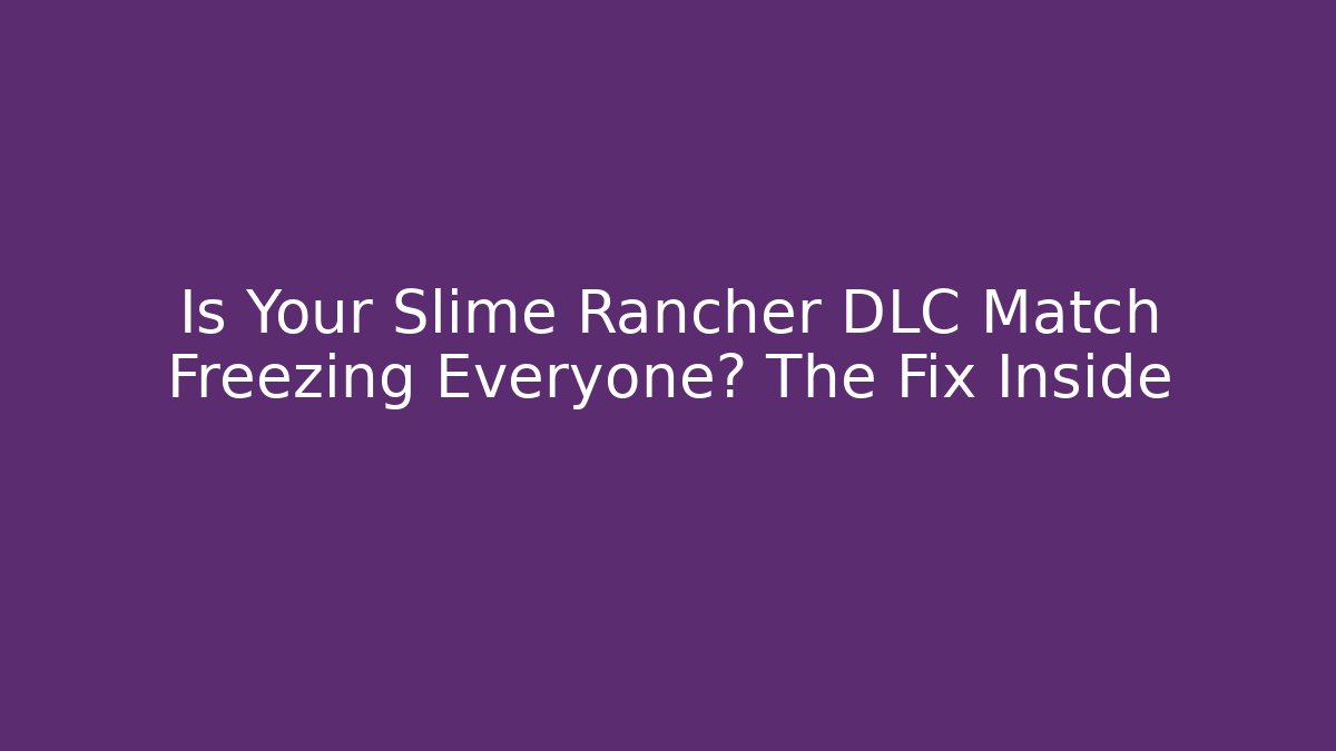 Is Your Slime Rancher DLC Match Freezing Everyone? The Fix Inside