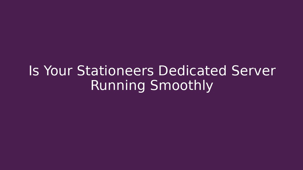 Is Your Stationeers Dedicated Server Running Smoothly