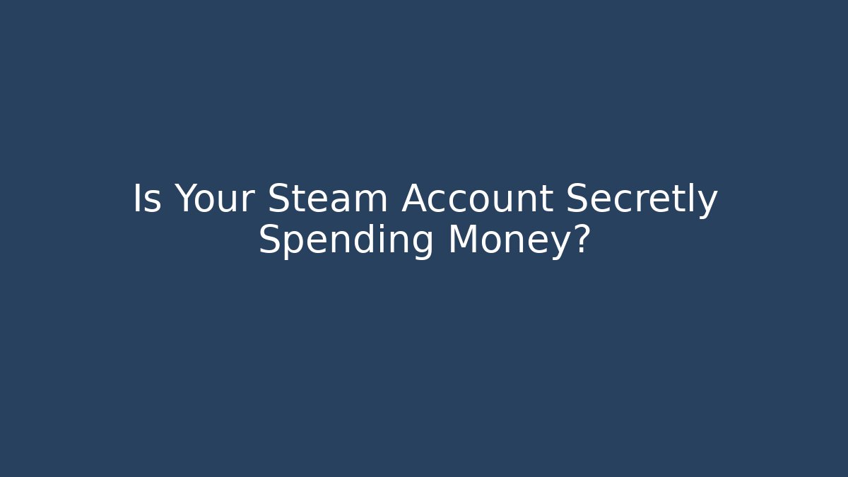 Is Your Steam Account Secretly Spending Money?