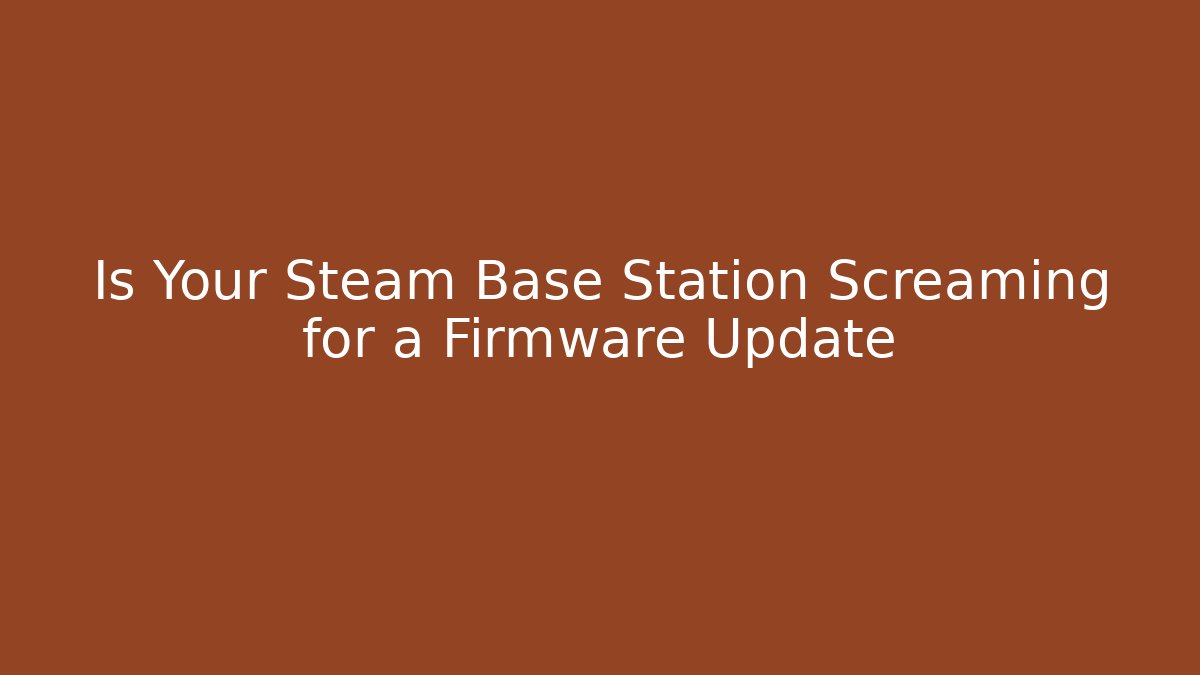 Is Your Steam Base Station Screaming for a Firmware Update - Felix Cat Insurance