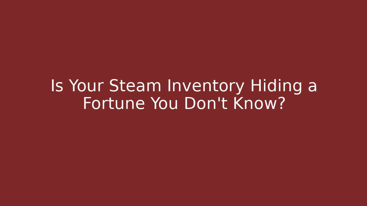 Is Your Steam Inventory Hiding a Fortune You Don't Know?