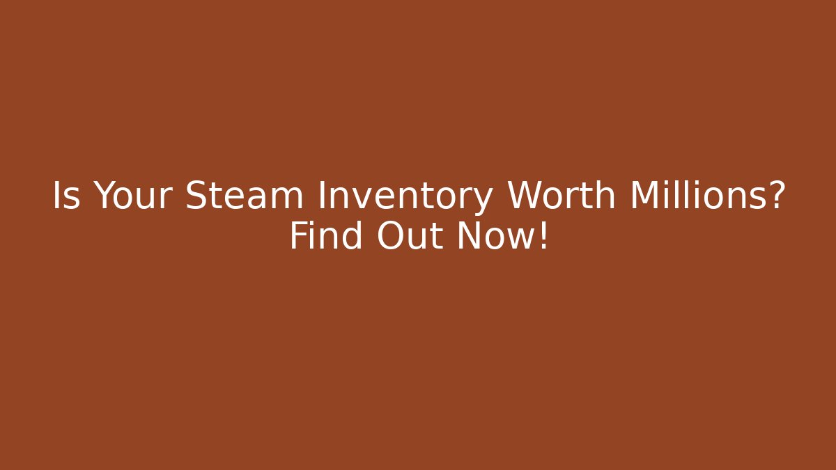 Is Your Steam Inventory Worth Millions? Find Out Now!