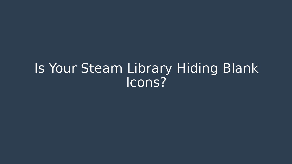 Is Your Steam Library Hiding Blank Icons?