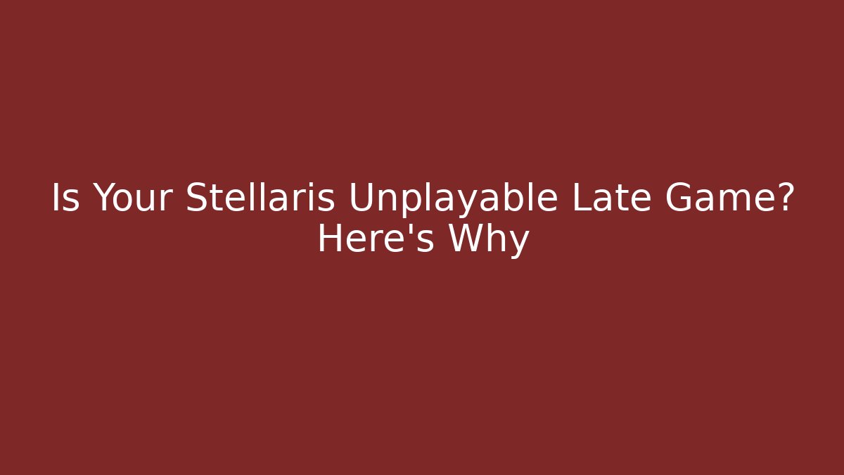 Is Your Stellaris Unplayable Late Game? Here's Why