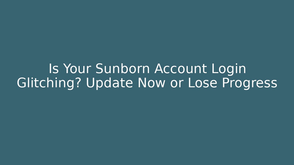 Is Your Sunborn Account Login Glitching? Update Now or Lose Progress