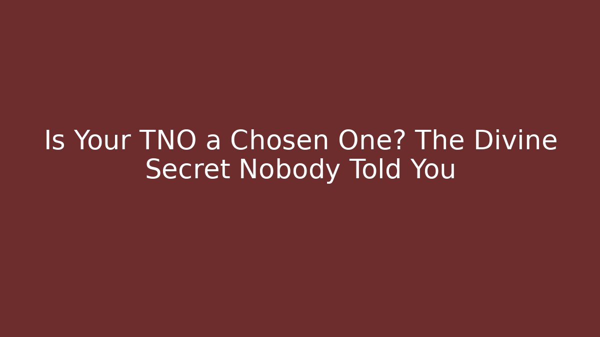 Is Your TNO a Chosen One? The Divine Secret Nobody Told You