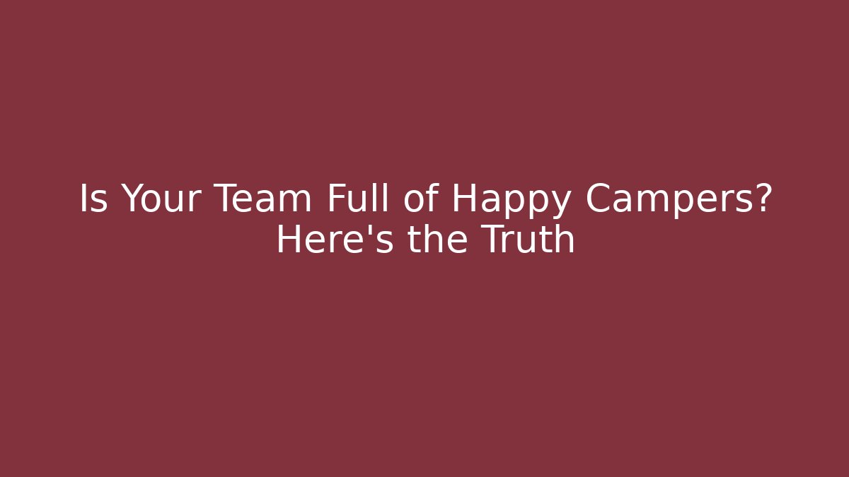 Is Your Team Full of Happy Campers? Here's the Truth