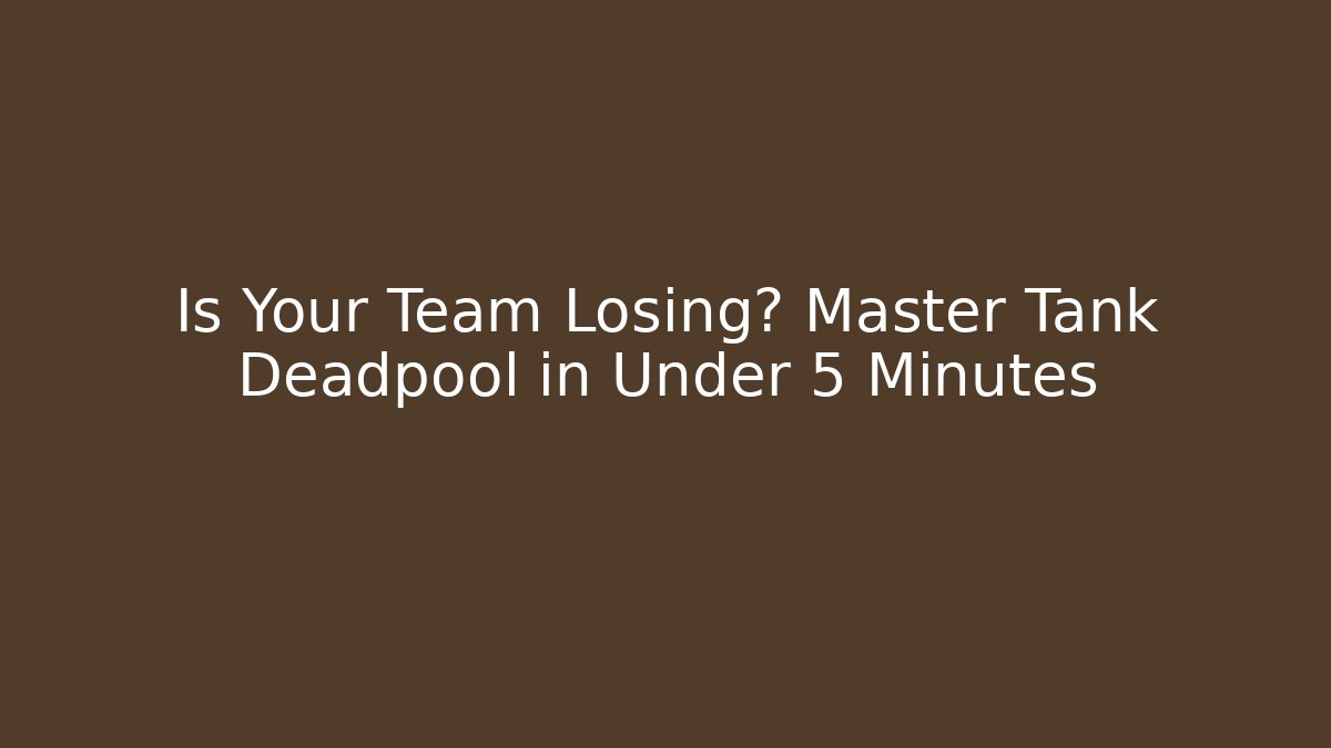 Is Your Team Losing? Master Tank Deadpool in Under 5 Minutes