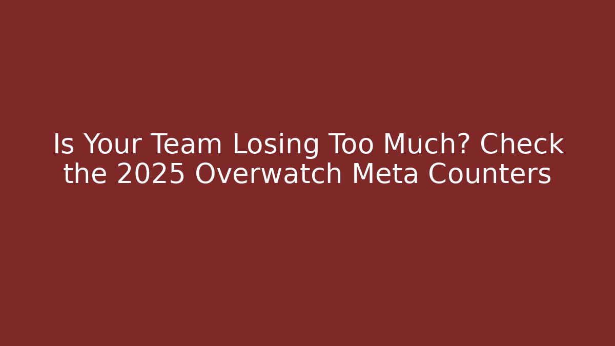 Is Your Team Losing Too Much? Check the 2025 Overwatch Meta Counters