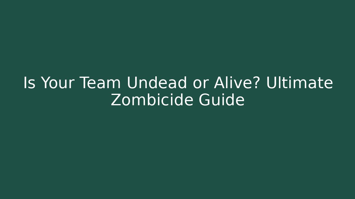 Is Your Team Undead or Alive? Ultimate Zombicide Guide