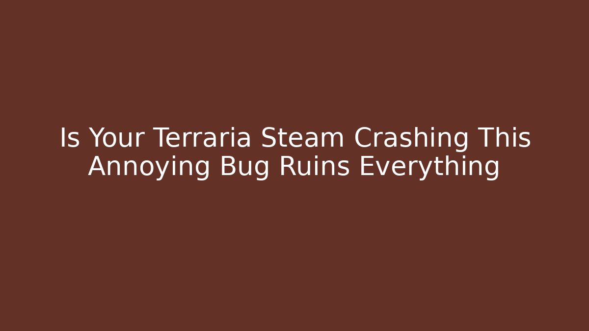 Is Your Terraria Steam Crashing This Annoying Bug Ruins Everything