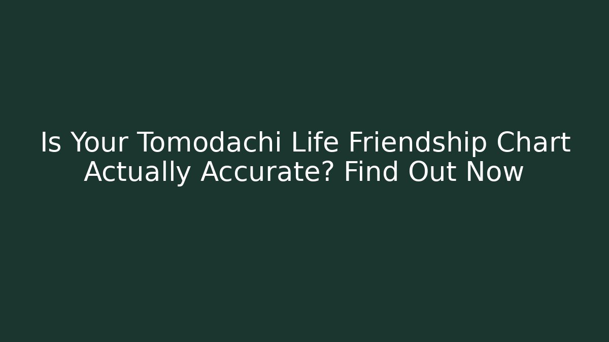Is Your Tomodachi Life Friendship Chart Actually Accurate? Find Out Now