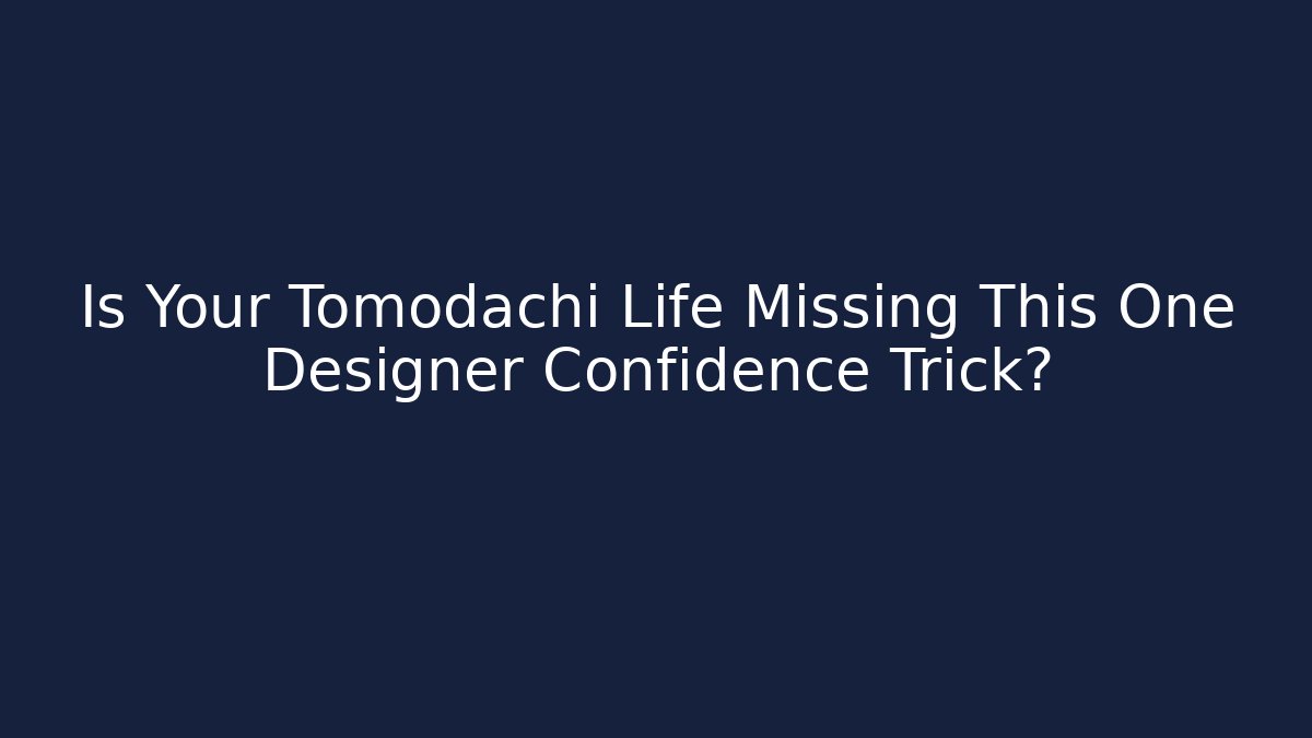 Is Your Tomodachi Life Missing This One Designer Confidence Trick?