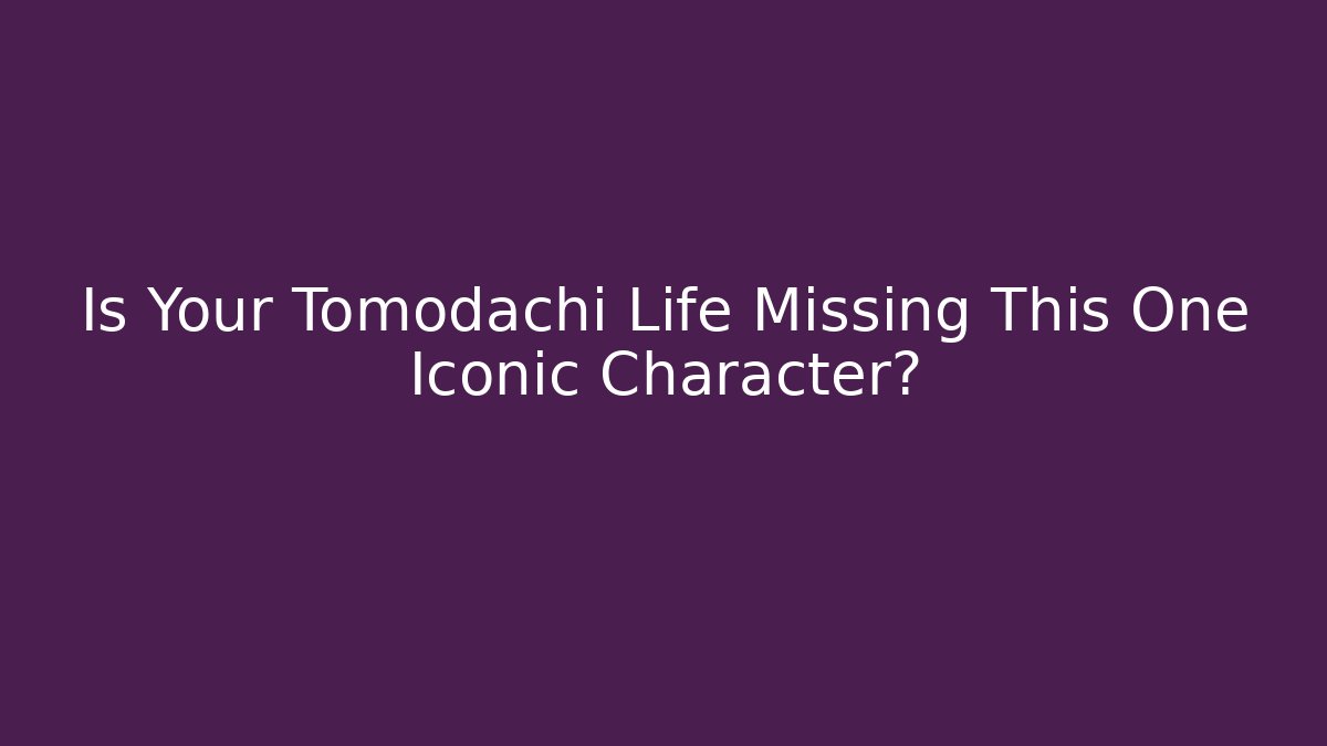 Is Your Tomodachi Life Missing This One Iconic Character?
