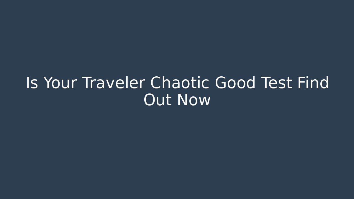 Is Your Traveler Chaotic Good Test Find Out Now