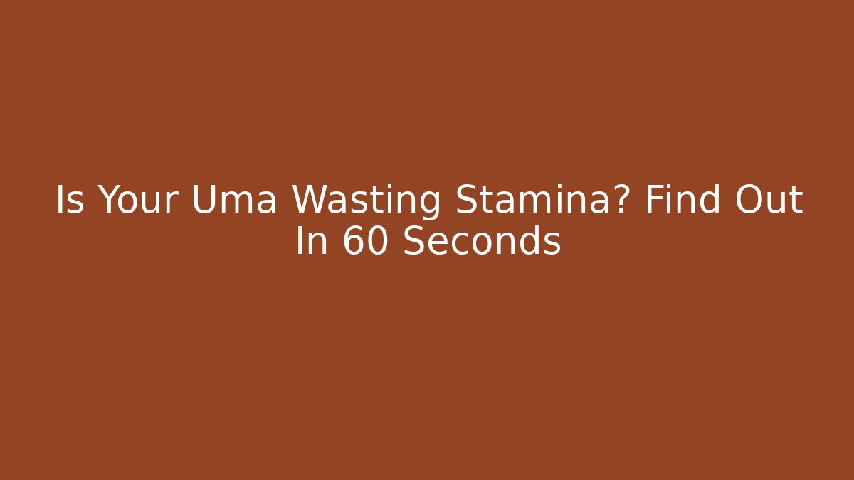 Is Your Uma Wasting Stamina? Find Out In 60 Seconds