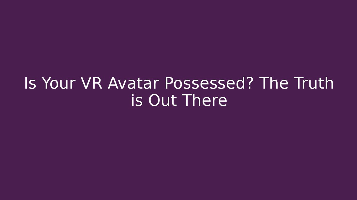 Is Your VR Avatar Possessed? The Truth is Out There
