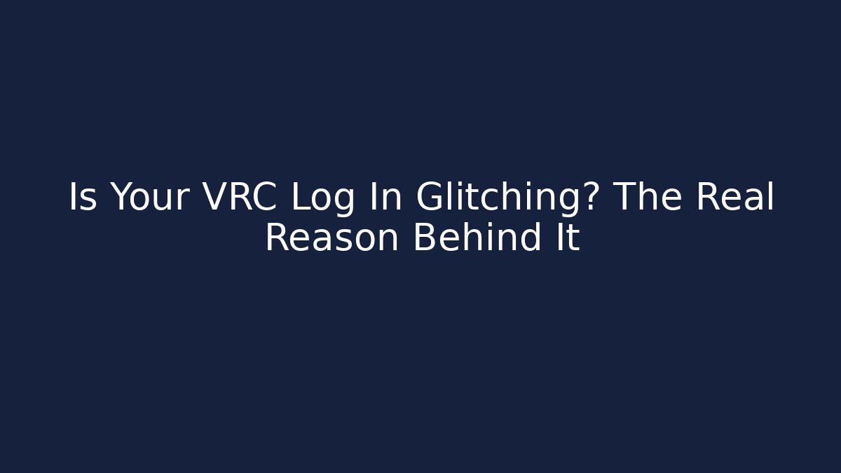 Is Your VRC Log In Glitching? The Real Reason Behind It