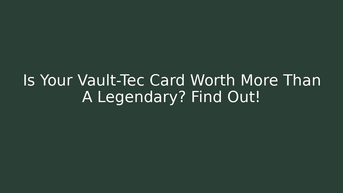 Is Your Vault-Tec Card Worth More Than A Legendary? Find Out!