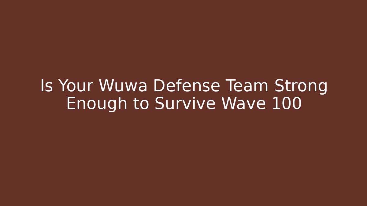 Is Your Wuwa Defense Team Strong Enough to Survive Wave 100