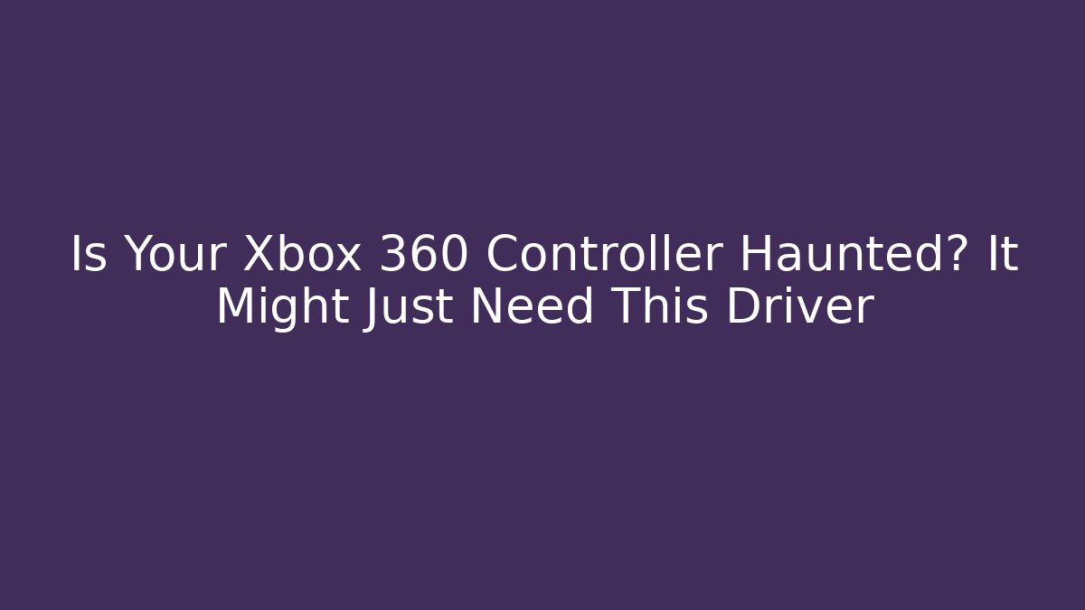 Is Your Xbox 360 Controller Haunted? It Might Just Need This Driver