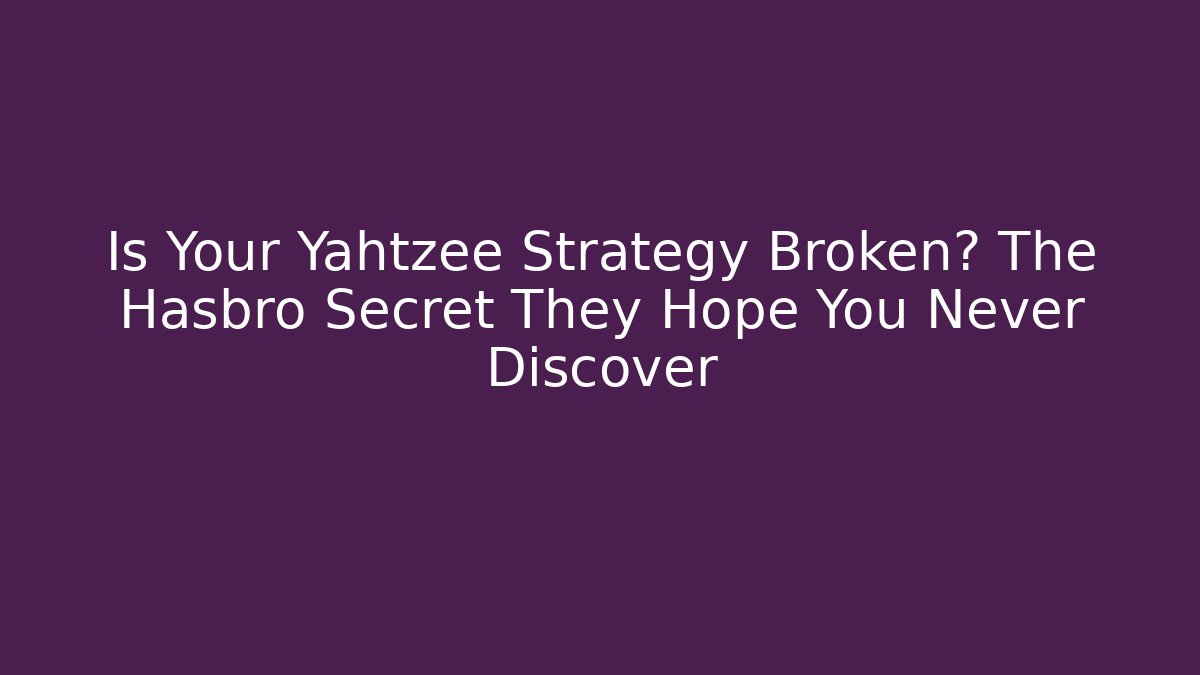 Is Your Yahtzee Strategy Broken? The Hasbro Secret They Hope You Never Discover