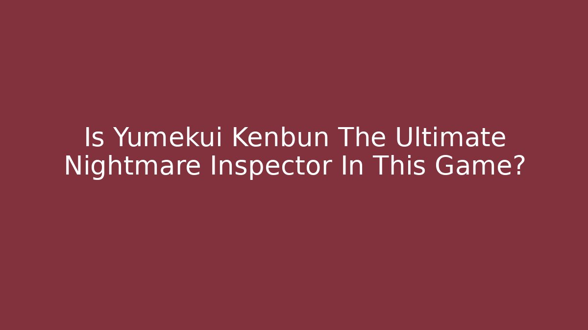 Is Yumekui Kenbun The Ultimate Nightmare Inspector In This Game?
