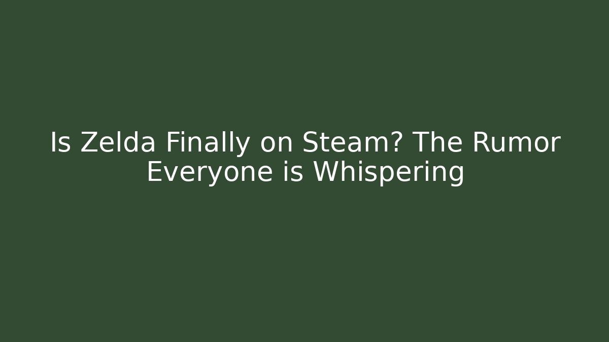 Is Zelda Finally on Steam? The Rumor Everyone is Whispering