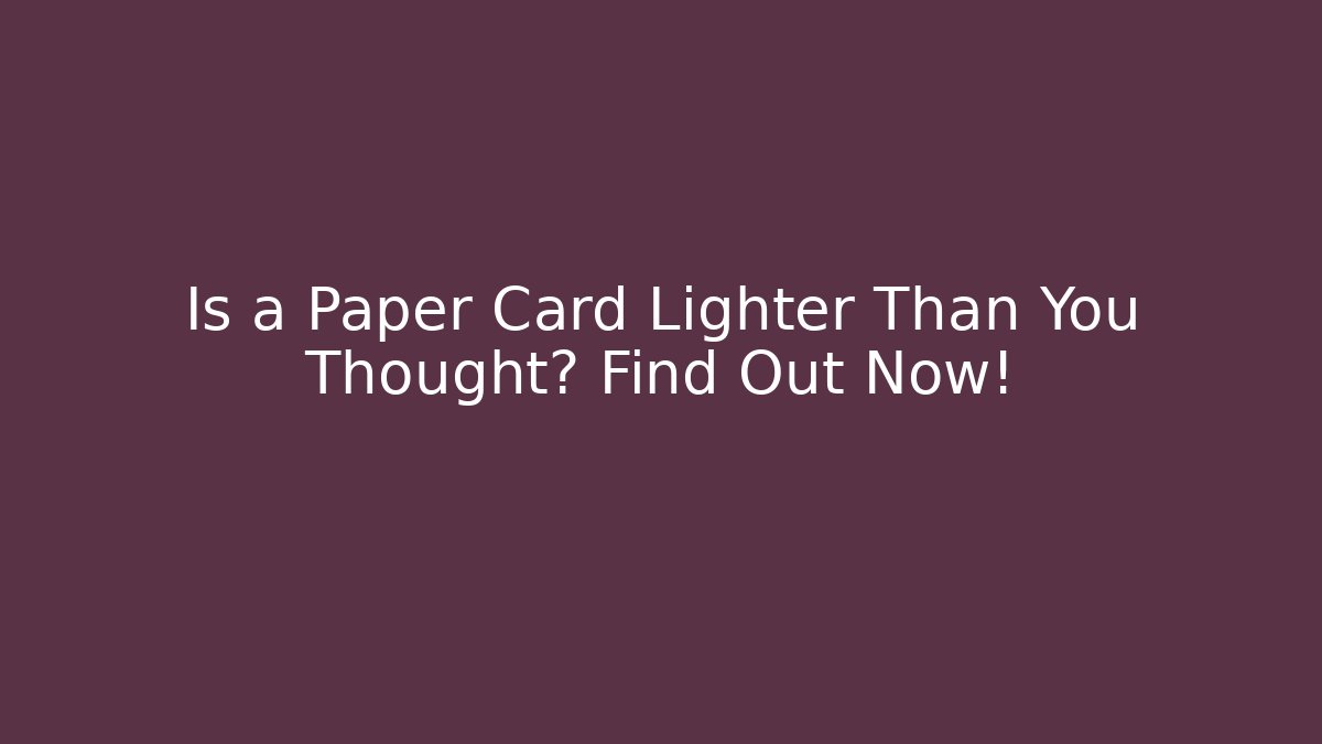 Is a Paper Card Lighter Than You Thought? Find Out Now!