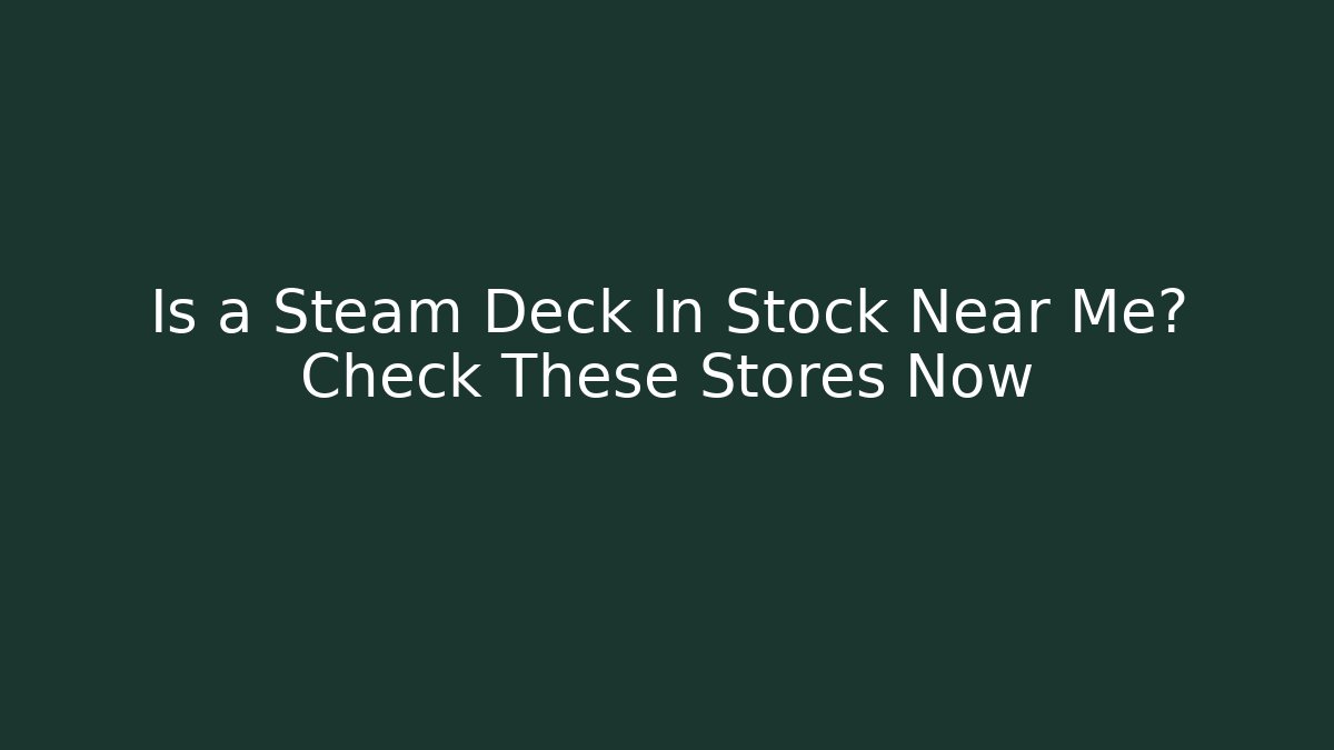 Is a Steam Deck In Stock Near Me? Check These Stores Now
