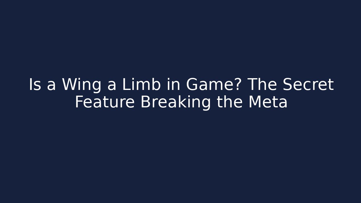 Is a Wing a Limb in Game? The Secret Feature Breaking the Meta