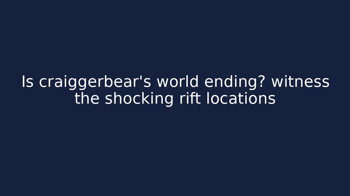Is craiggerbear's world ending? witness the shocking rift locations - Felix Cat Insurance