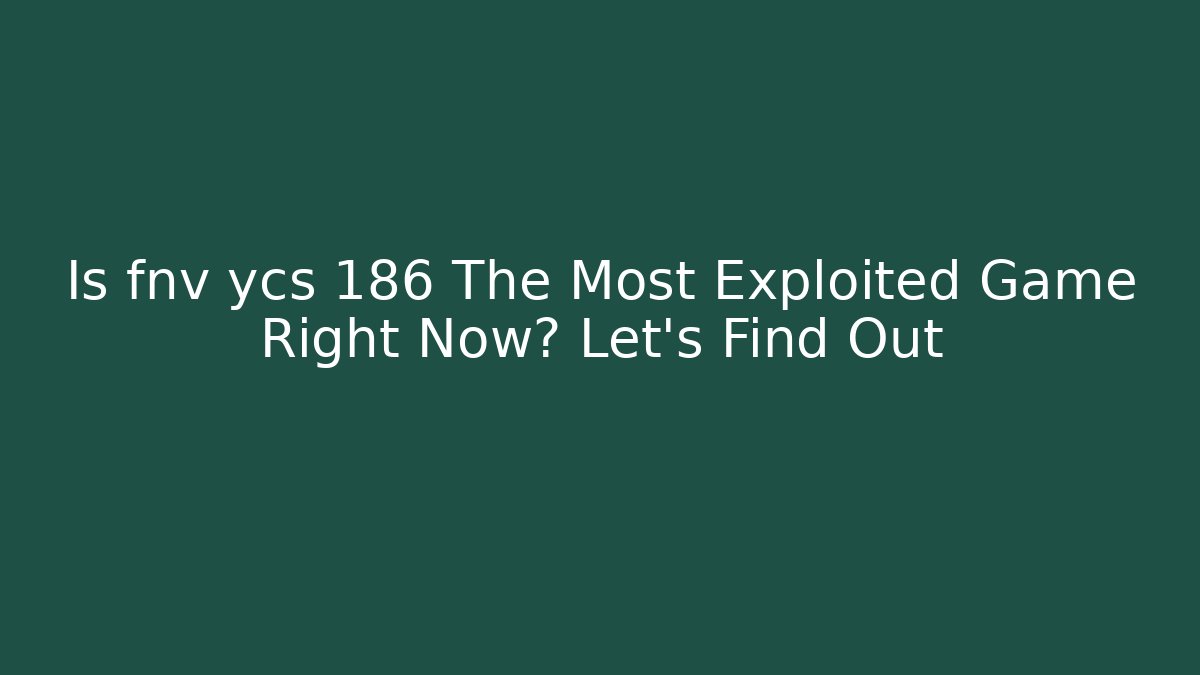 Is fnv ycs 186 The Most Exploited Game Right Now? Let's Find Out