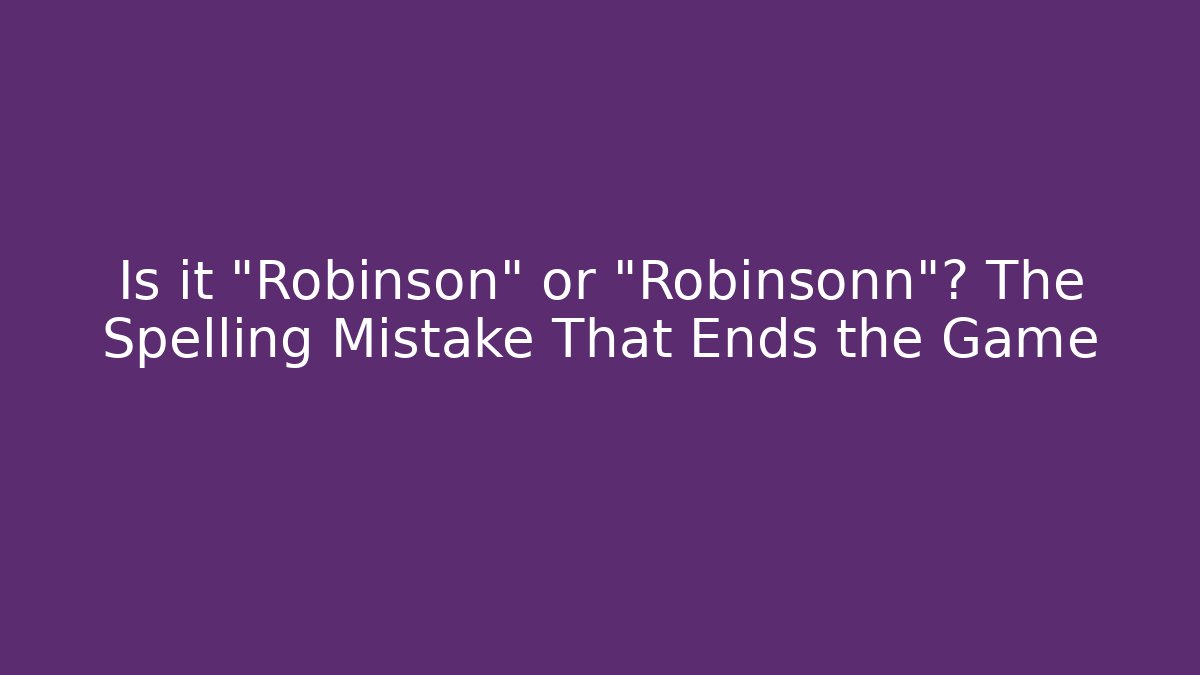Is it "Robinson" or "Robinsonn"? The Spelling Mistake That Ends the Game