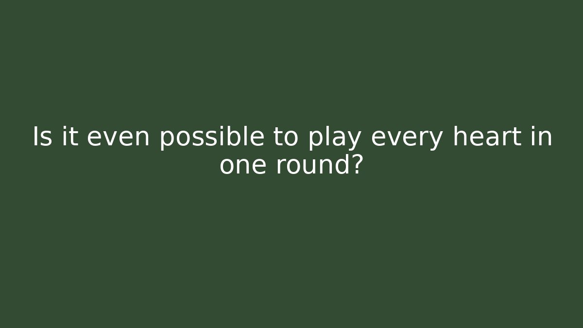 Is it even possible to play every heart in one round?