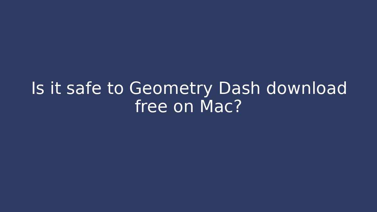 Is it safe to Geometry Dash download free on Mac?