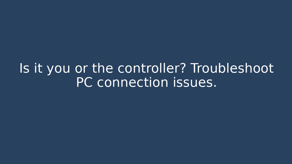Is it you or the controller? Troubleshoot PC connection issues.