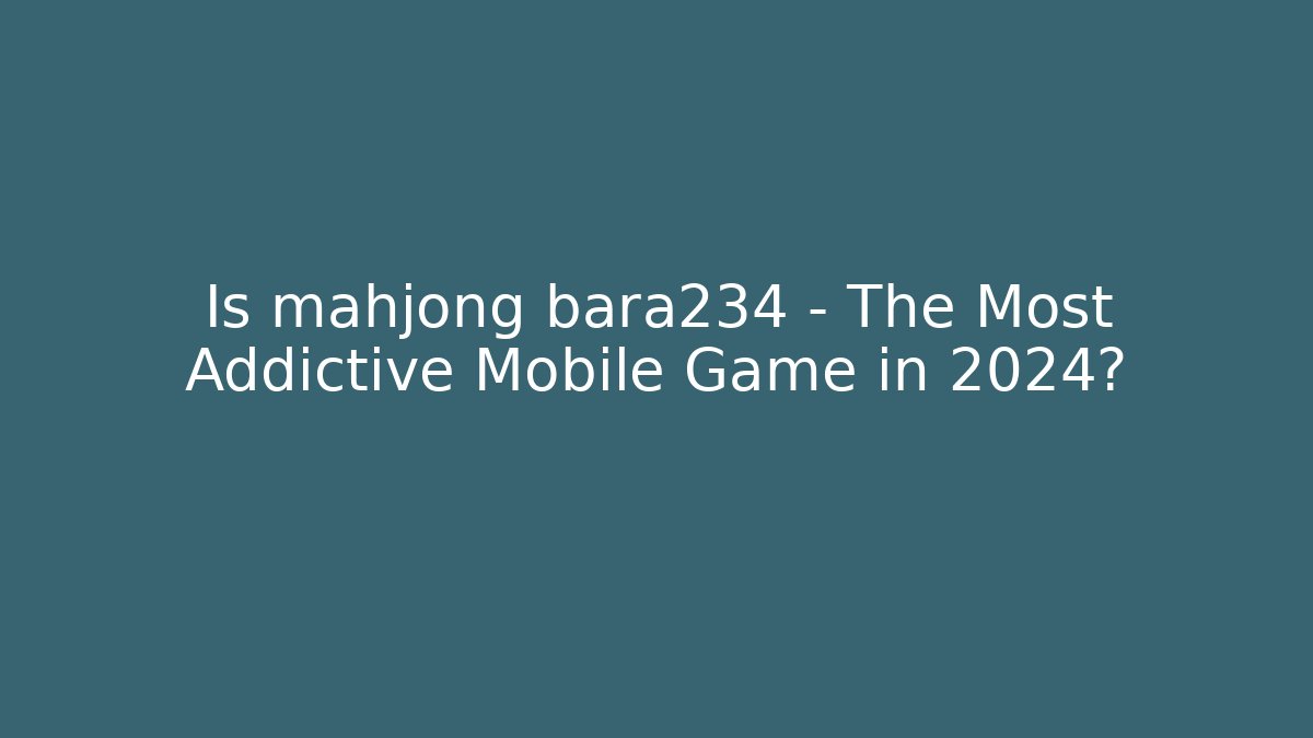 Is mahjong bara234 - The Most Addictive Mobile Game in 2024? - Felix Cat Insurance