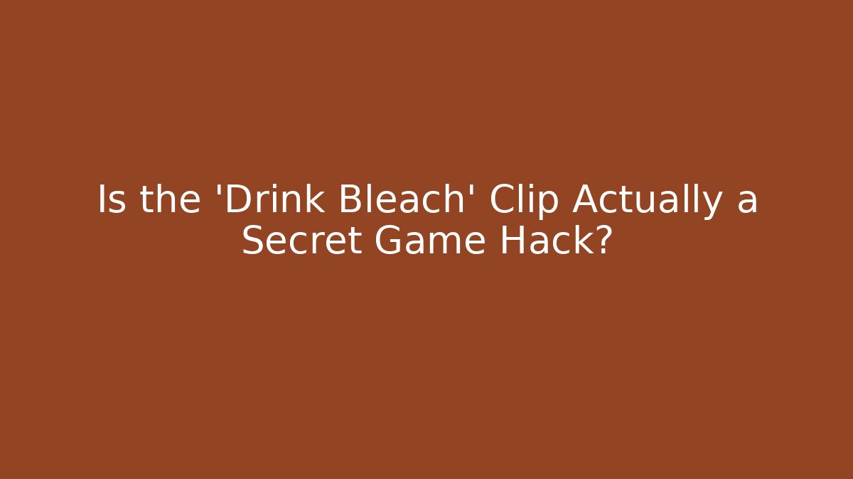 Is the 'Drink Bleach' Clip Actually a Secret Game Hack?