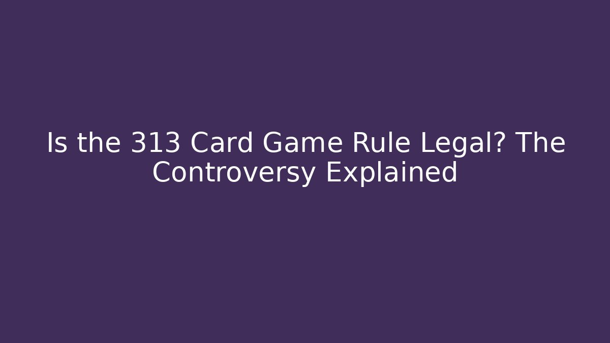 Is the 313 Card Game Rule Legal? The Controversy Explained