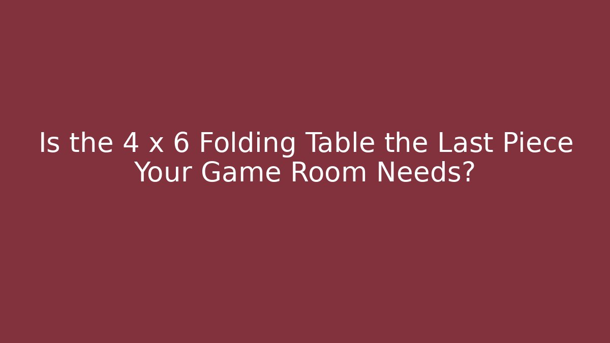 Is the 4 x 6 Folding Table the Last Piece Your Game Room Needs?
