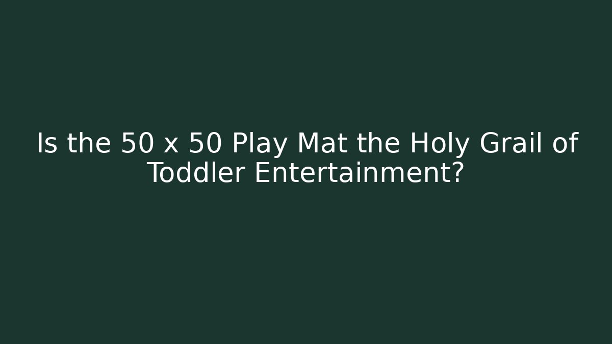 Is the 50 x 50 Play Mat the Holy Grail of Toddler Entertainment?