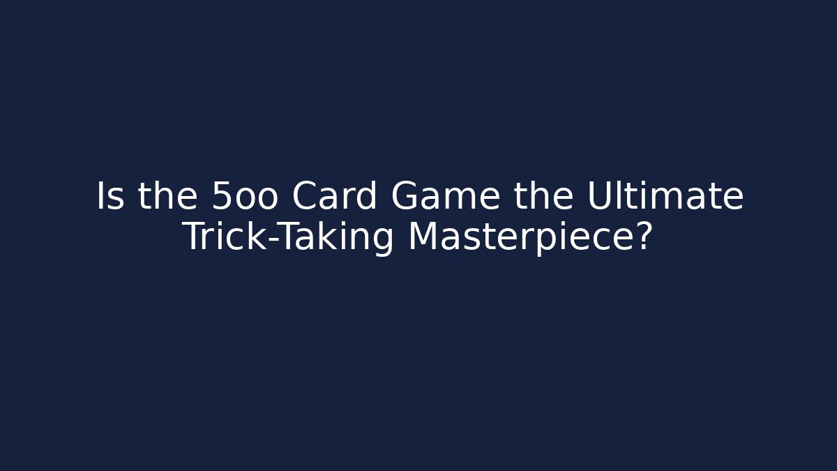 Is the 5oo Card Game the Ultimate Trick-Taking Masterpiece?