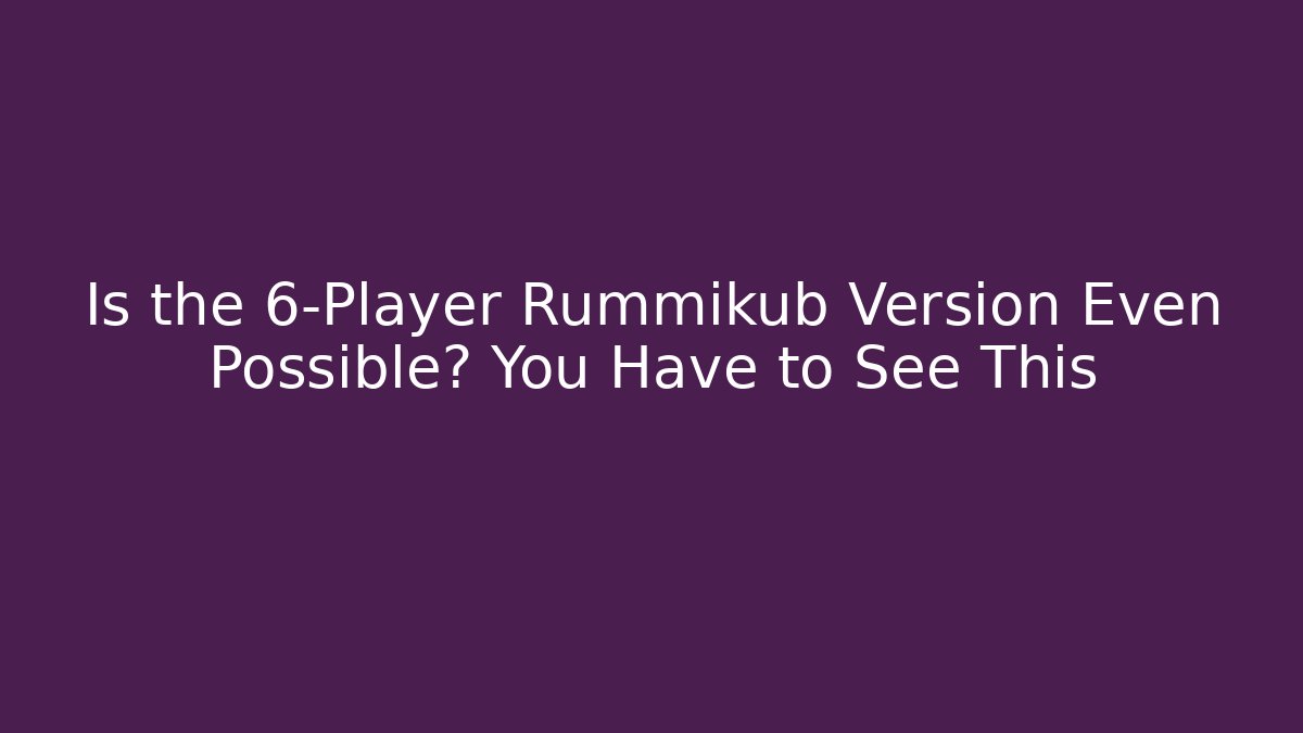 Is the 6-Player Rummikub Version Even Possible? You Have to See This