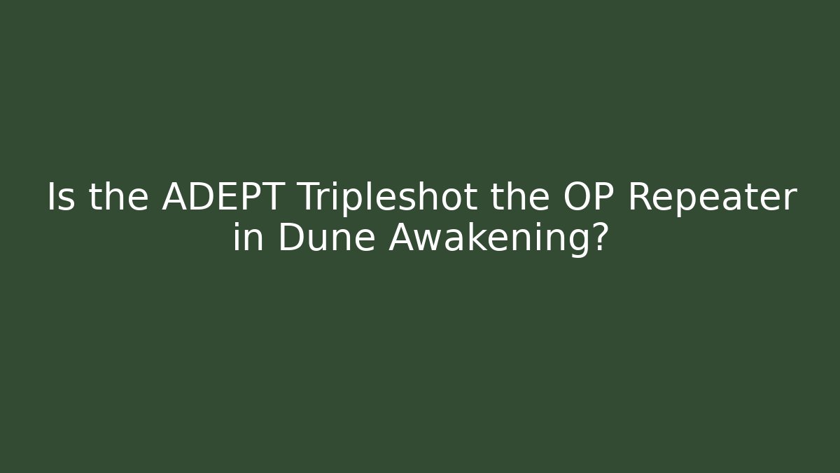 Is the ADEPT Tripleshot the OP Repeater in Dune Awakening?