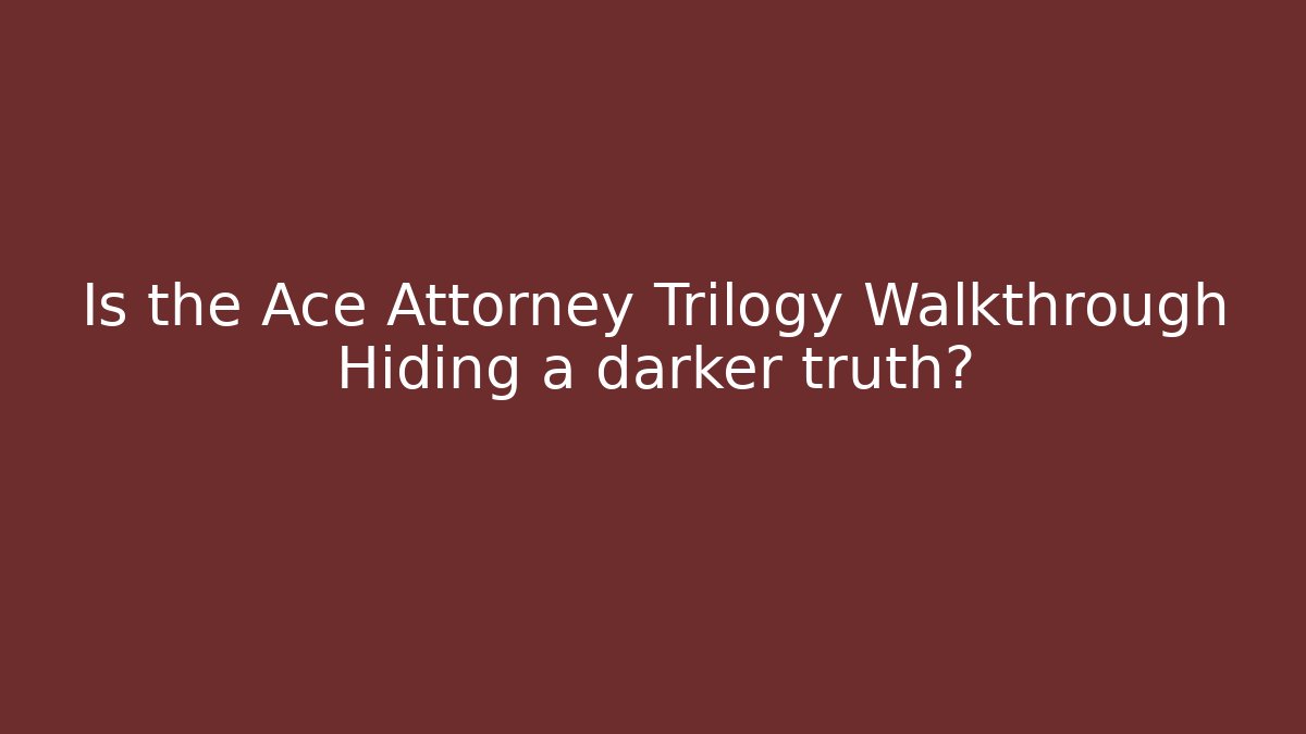 Is the Ace Attorney Trilogy Walkthrough Hiding a darker truth?