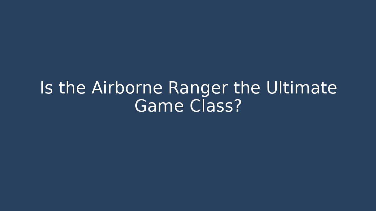 Is the Airborne Ranger the Ultimate Game Class?