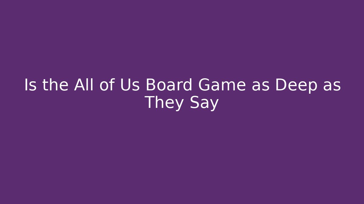 Is the All of Us Board Game as Deep as They Say