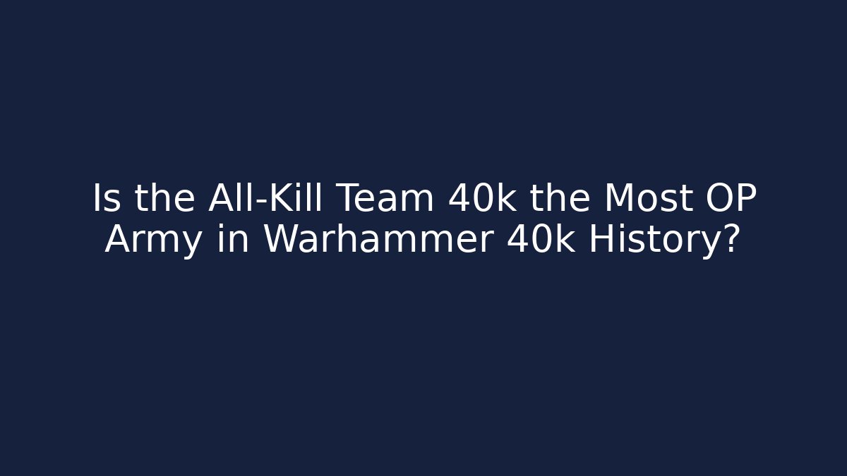 Is the All-Kill Team 40k the Most OP Army in Warhammer 40k History?