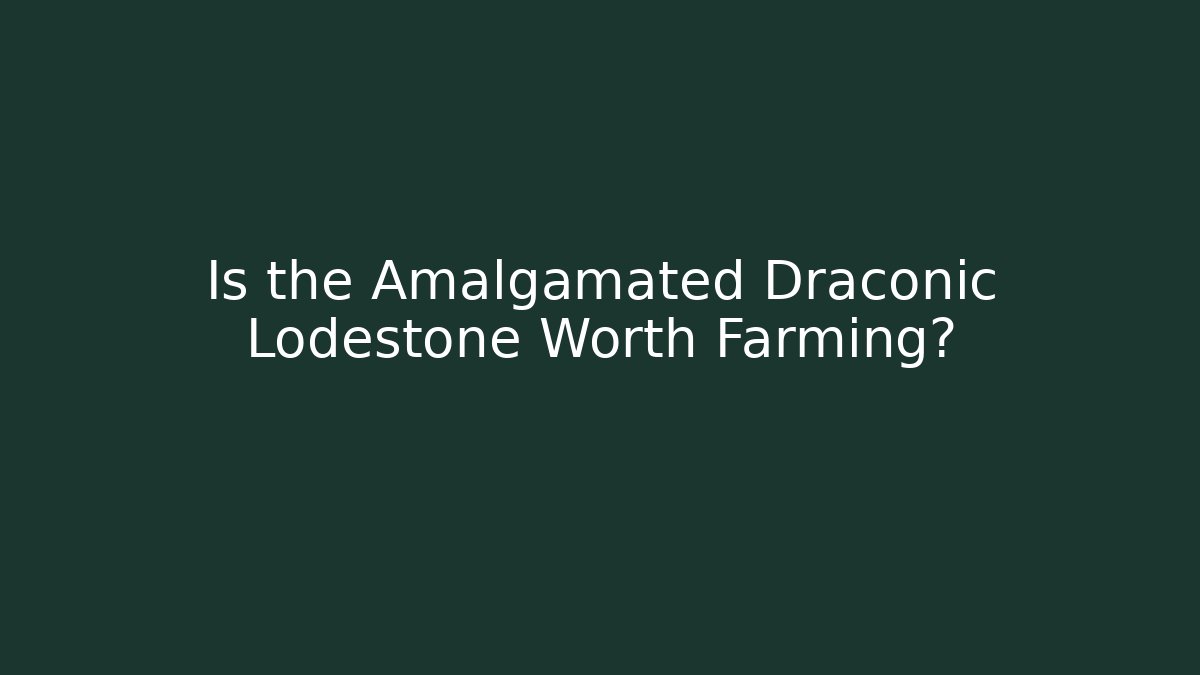 Is the Amalgamated Draconic Lodestone Worth Farming?
